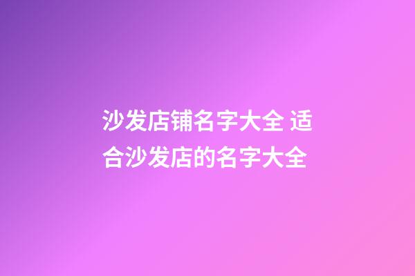 沙发店铺名字大全 适合沙发店的名字大全-第1张-店铺起名-玄机派